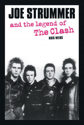 Kris Needs: Joe Strummer and the Legend of the Clash