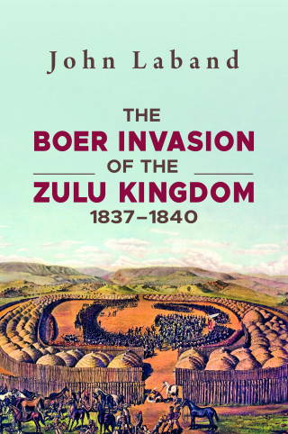 John Laband: The Boer Invasion of The Zulu Kingdom 1837-1840
