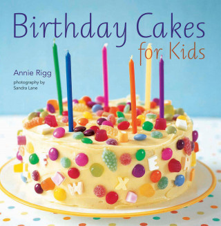 Annie Rigg: Birthday Cakes for Kids