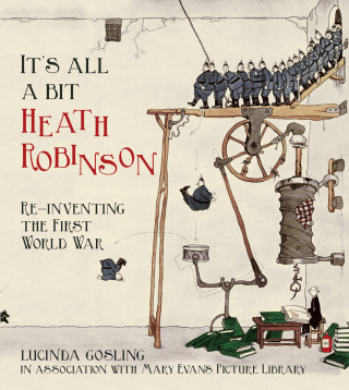 Lucinda Gosling in association with Mary Evans Picture Library: It's All a Bit Heath Robinson