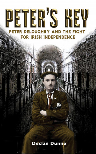 Declan Dunne: Peter's Key: Peter DeLoughry and the Fight for Irish Independence