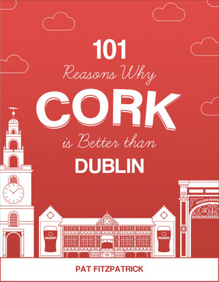 Pat Fitzpatrick: 101 Reasons Why Cork is Better than Dublin
