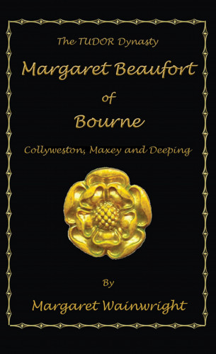 Margaret Wainwright: Margaret Beaufort of Bourne, Collyweston, Maxey and Deeping