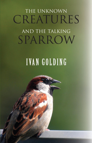 Ivan Golding: The Unknown Creatures and The Talking Sparrow