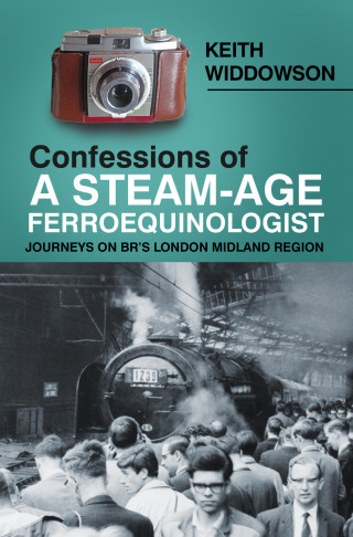 Keith Widdowson: Confessions of A Steam-Age Ferroequinologist