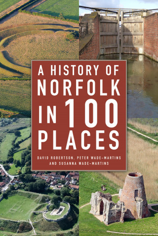 David Robertson, Peter Wade-Martins, Susanna Wade-Martins: A History of Norfolk in 100 Places