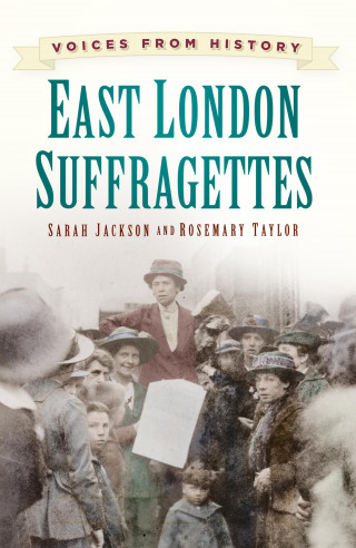 Sarah Jackson, Rosemary Taylor: Voices from History: East London Suffragettes