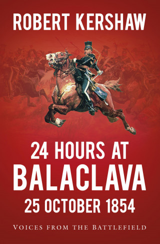 Robert Kershaw: 24 Hours at Balaclava: 25 October 1854
