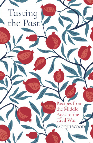 Jacqui Wood: Tasting the Past: Recipes from the Middle Ages to the Civil War