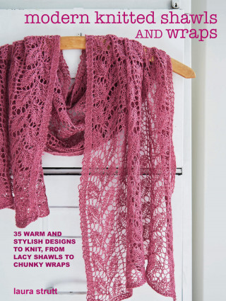 Laura Strutt: Modern Knitted Shawls and Wraps