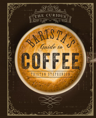Tristan Stephenson: The Curious Barista's Guide to Coffee
