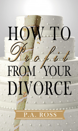 P. A. Ross: How To Profit From Your Divorce