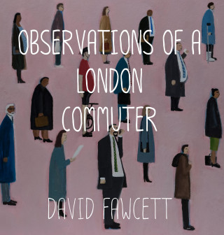 David Fawcett: Observations of a London Commuter