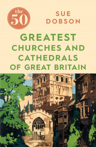 Sue Dobson: The 50 Greatest Churches and Cathedrals of Great Britain