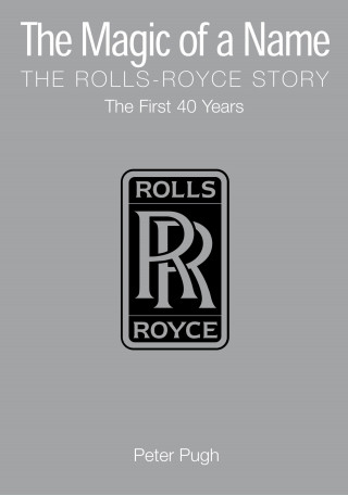 Peter Pugh: The Magic of a Name: The Rolls-Royce Story, Part 1