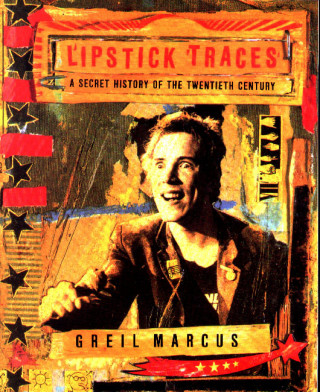 Greil Marcus: Lipstick Traces