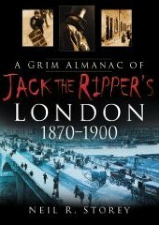 Neil R Storey: A Grim Almanac of Jack the Ripper's London 1870-1900