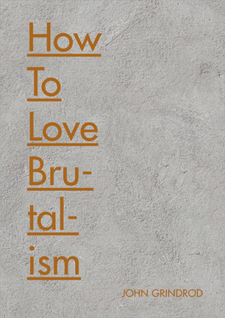 John Grindrod: How to Love Brutalism