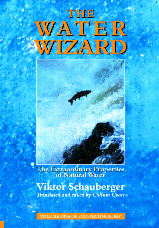 Viktor Schauberger: The Water Wizard – The Extraordinary Properties of Natural Water