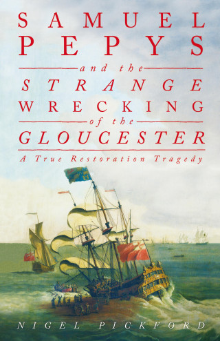 Nigel Pickford: Samuel Pepys and the Strange Wrecking of the Gloucester