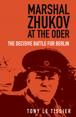 Tony Le Tissier: Marshal Zhukov at the Oder