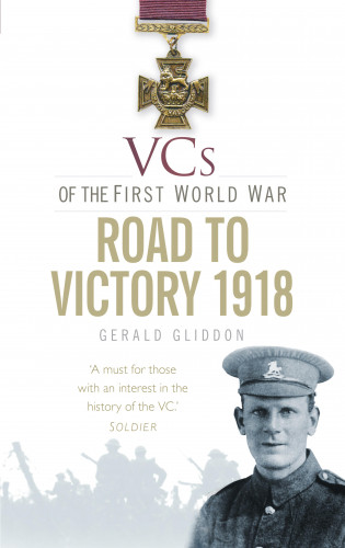 Gerald Gliddon: VCs of the First World War: Road to Victory 1918
