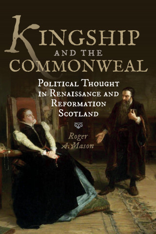 Roger A. Mason: Kingship and the Commonweal