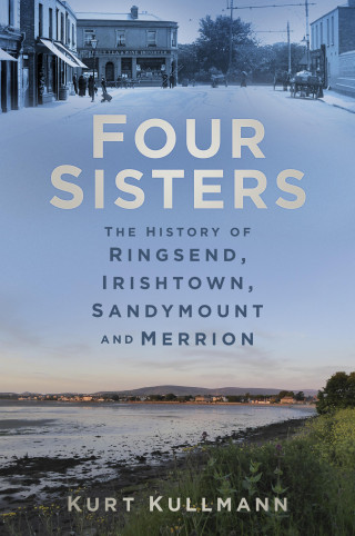 Kurt Kullmann: Four Sisters: The History of Ringsend, Irishtown, Sandymount and Merrion