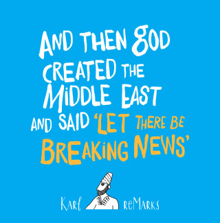 Karl reMarks: And Then God Created the Middle East and Said 'Let There Be Breaking News'