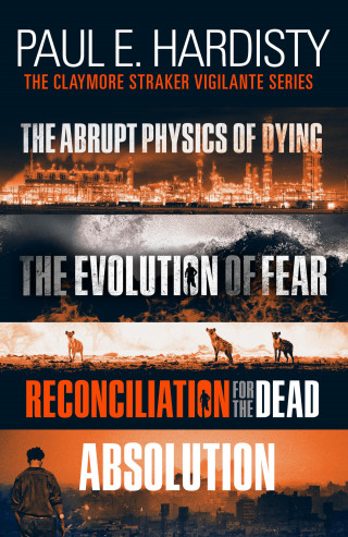 Paul E. Hardisty: The Claymore Straker Vigilante Series (Books 1-4 in the exhilarating, gripping, eye-opening series: The Abrupt Physics of Dying, The Evolution of Fear, Reconciliation for the Dead and Absolution)