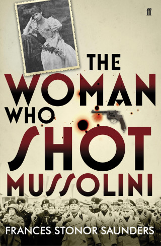 Frances Stonor Saunders: The Woman Who Shot Mussolini