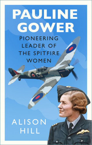 Alison Hill: Pauline Gower, Pioneering Leader of the Spitfire Women