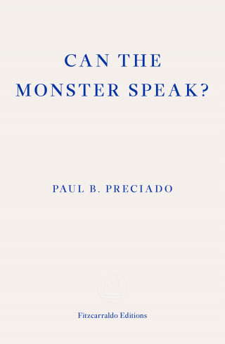 Paul Preciado: Can the Monster Speak?
