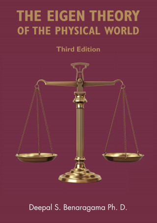 Deepal S. Benaragama Ph.D.: The Eigen Theory of the Physical World (Third Edition)