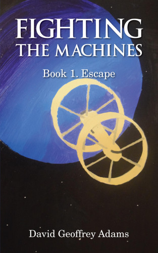 David Adams: Fighting The Machines: Book 1. Escape