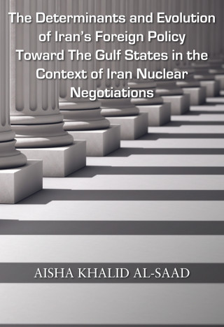 Aisha Khalid AL-Saad: The Determinants and Evolution of Iran's Foreign Policy Toward The Gulf States in the Context of Iran Nuclear Negotiations