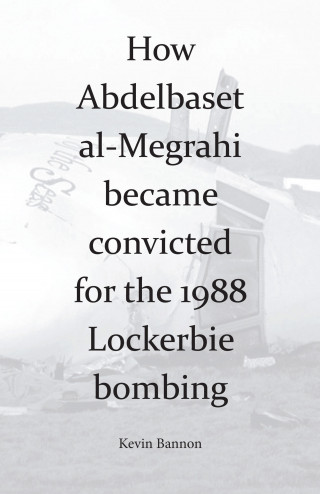 Kevin Bannon: How Abdelbaset al-Megrahi became convicted for the Lockerbie Bombing