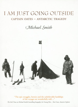 Michael Smith: I Am Just Going Outside: Captain Oates - Antarctic Tragedy