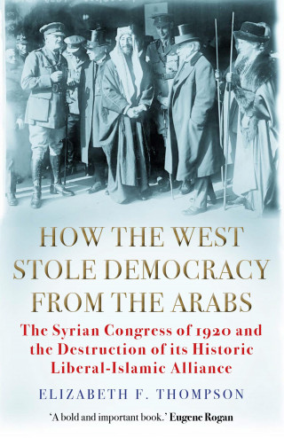 Elizabeth F. Thompson: How the West Stole Democracy from the Arabs