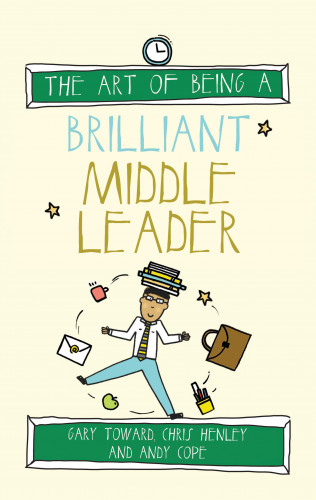Gary Toward, Chris Henley, Andy Cope: The Art of Being a Brilliant Middle Leader