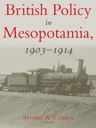 Stuart Cohen: British Policy in Mesopotamia, 1903-1914