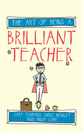 Andy Cope, Gary Toward, Chris Henley: The Art of Being a Brilliant Teacher
