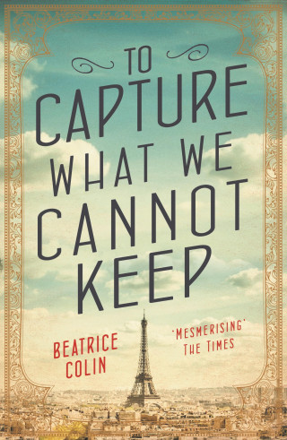 Beatrice Colin: To Capture What We Cannot Keep