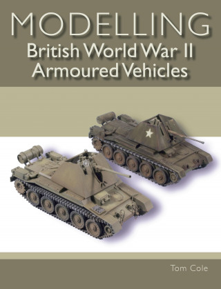 Tom Cole: Modelling British World War II Armoured Vehicles