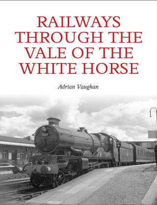 Adrian Vaughan: Railways Through the Vale of the White Horse