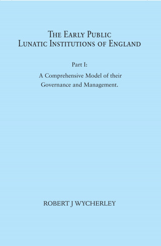 Robert J. Wycherley: The Early Public Lunatic Institutions of England Part I