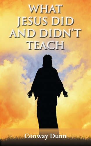 Conway Dunn: What Jesus Did - and Didn't - Teach