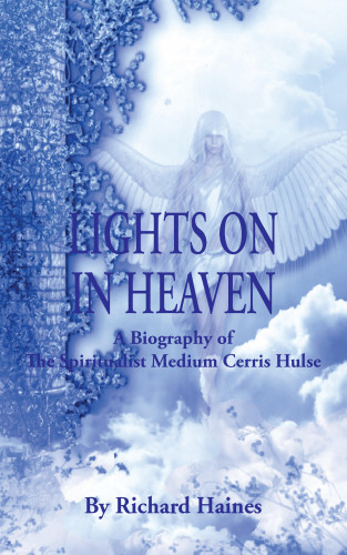 Richard Haines: Lights on in Heaven: A Biography of the Spiritualist Medium Cerris Hulse