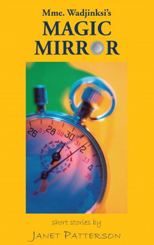 Janet Patteron: Mme. Wadjinski's Magic Mirror: Short Stories