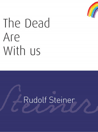 Rudolf Steiner: The Dead Are With Us